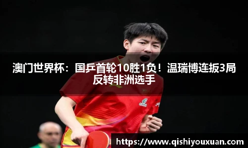 澳门世界杯：国乒首轮10胜1负！温瑞博连扳3局反转非洲选手